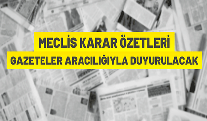Meclis karar özetleri gazeteler aracılığıyla kamuoyuna duyurulacak